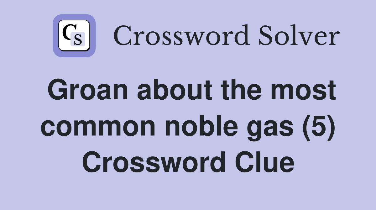 Groan about the most common noble gas (5) Crossword Clue Answers
